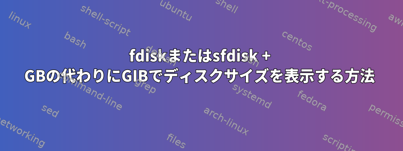 fdiskまたはsfdisk + GBの代わりにGIBでディスクサイズを表示する方法