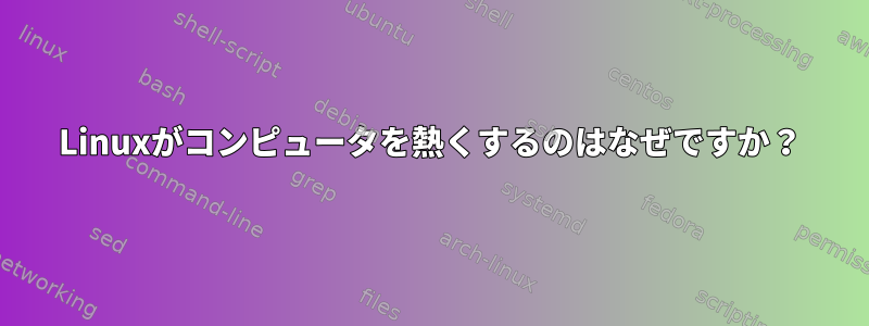 Linuxがコンピュータを熱くするのはなぜですか？