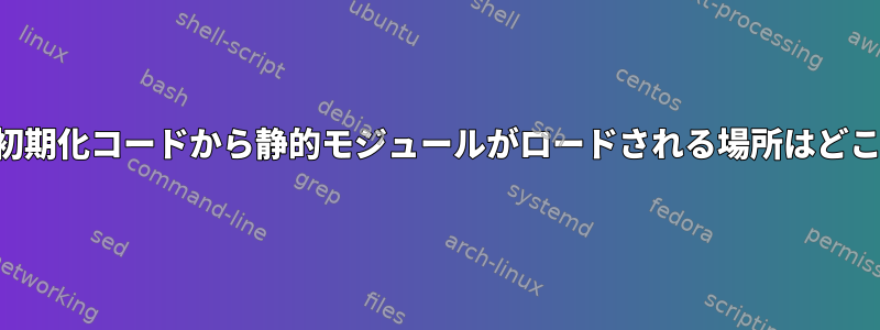 カーネル初期化コードから静的モジュールがロードされる場所はどこですか？