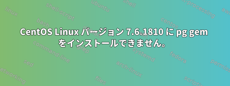 CentOS Linux バージョン 7.6.1810 に pg gem をインストールできません。