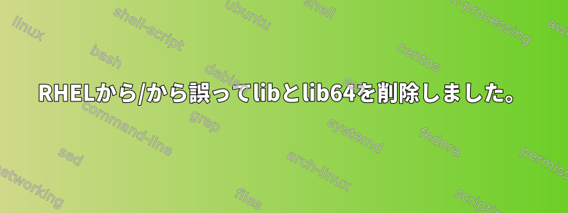 RHELから/から誤ってlibとlib64を削除しました。