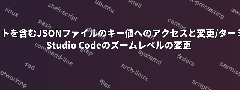 端末の名前にドットを含むJSONファイルのキー値へのアクセスと変更/ターミナルでのVisual Studio Codeのズームレベルの変更