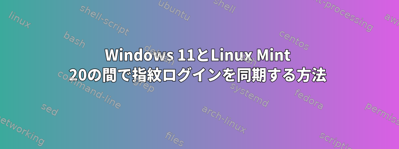 Windows 11とLinux Mint 20の間で指紋ログインを同期する方法