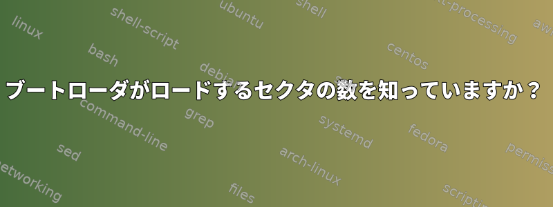 ブートローダがロードするセクタの数を知っていますか？