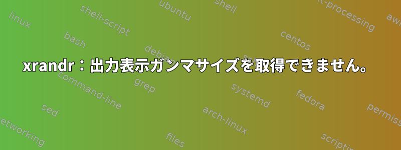 xrandr：出力表示ガンマサイズを取得できません。