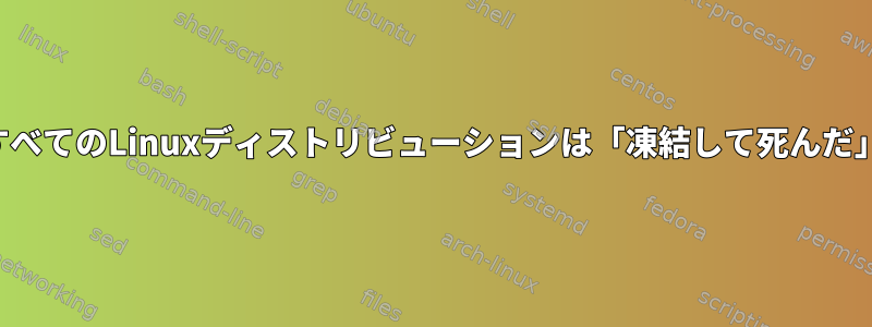 すべてのLinuxディストリビューションは「凍結して死んだ」