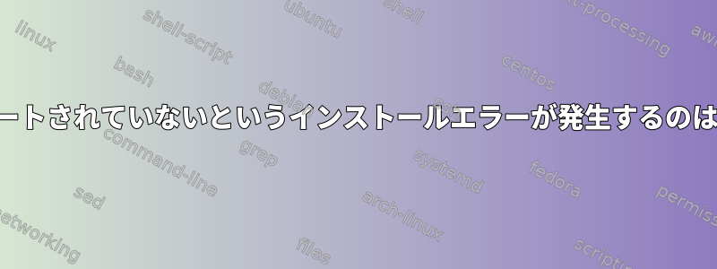 タスクがサポートされていないというインストールエラーが発生するのはなぜですか？