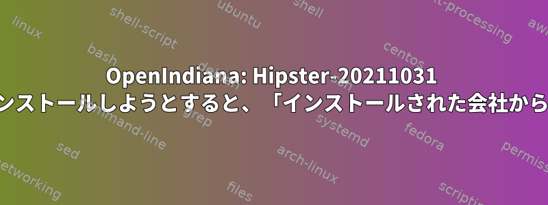 OpenIndiana: Hipster-20211031 の新規インストール時にパッケージをインストールしようとすると、「インストールされた会社から除外されました」エラーが発生します。