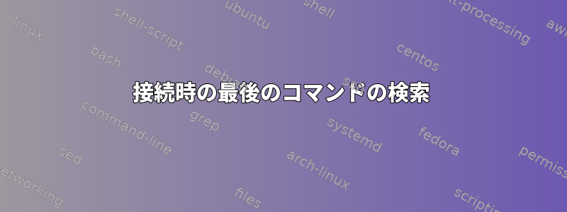 接続時の最後のコマンドの検索