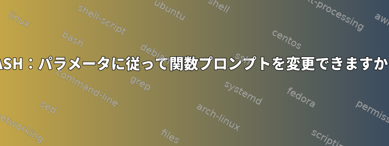 BASH：パラメータに従って関数プロンプトを変更できますか？