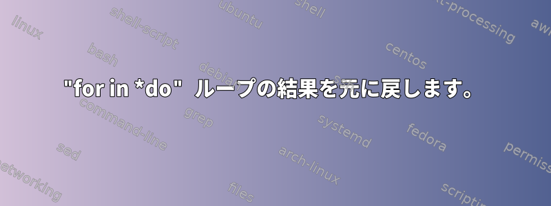 "for in *do" ループの結果を元に戻します。