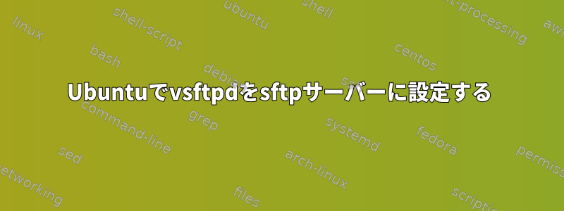 Ubuntuでvsftpdをsftpサーバーに設定する