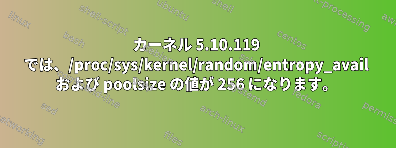 カーネル 5.10.119 では、/proc/sys/kernel/random/entropy_avail および poolsize の値が 256 になります。