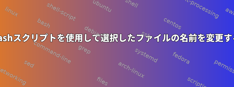 Bashスクリプトを使用して選択したファイルの名前を変更する