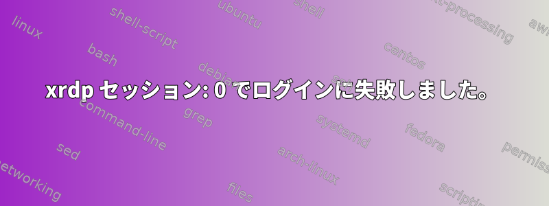 xrdp セッション: 0 でログインに失敗しました。