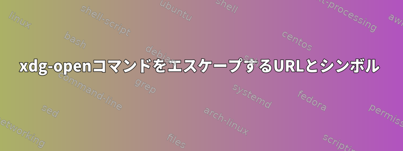 xdg-openコマンドをエスケープするURLとシンボル