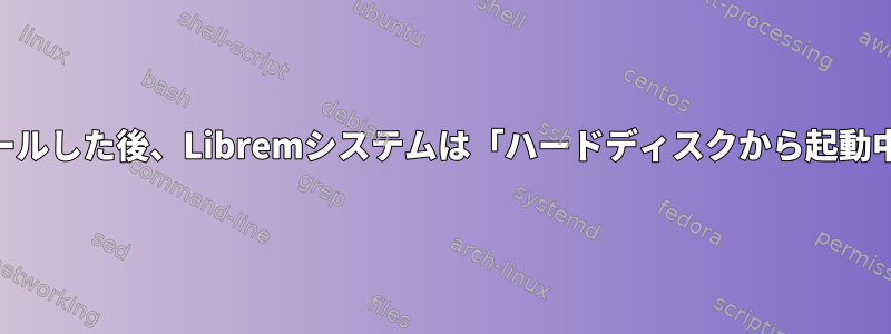 NixOSをインストールした後、Libremシステムは「ハードディスクから起動中」で停止します。