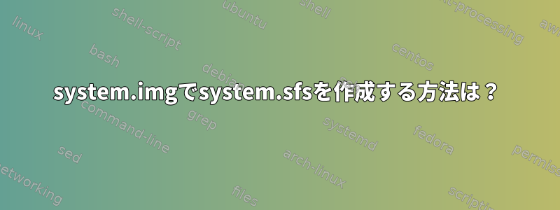 system.imgでsystem.sfsを作成する方法は？