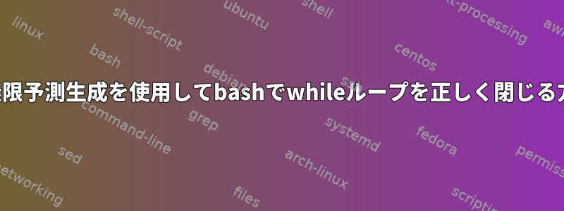 予想：無限予測生成を使用してbashでwhileループを正しく閉じる方法は？