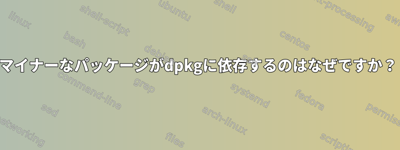 マイナーなパッケージがdpkgに依存するのはなぜですか？