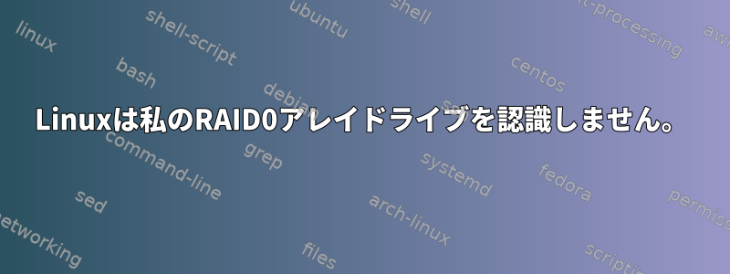 Linuxは私のRAID0アレイドライブを認識しません。