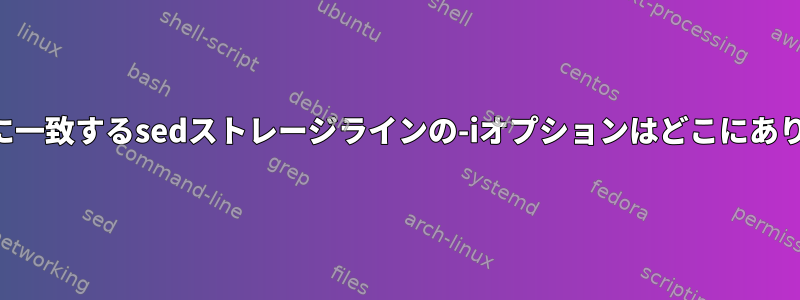 正規表現に一致するsedストレージラインの-iオプションはどこにありますか？