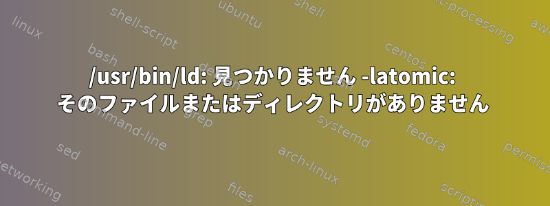 /usr/bin/ld: 見つかりません -latomic: そのファイルまたはディレクトリがありません