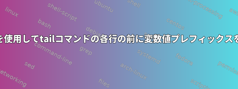 awkコマンドを使用してtailコマンドの各行の前に変数値プレフィックスを追加する方法