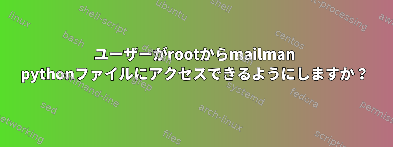 ユーザーがrootからmailman pythonファイルにアクセスできるようにしますか？