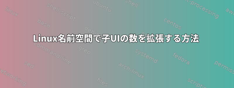 Linux名前空間で子UIの数を拡張する方法