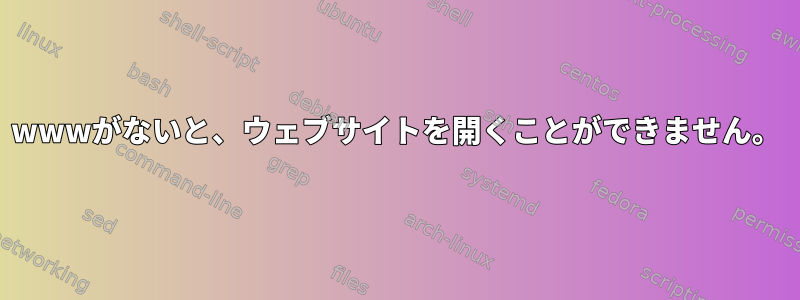 wwwがないと、ウェブサイトを開くことができません。