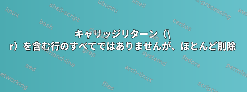 キャリッジリターン（\ r）を含む行のすべてではありませんが、ほとんど削除