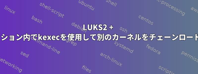 LUKS2 + LVM2パーティション内でkexecを使用して別のカーネルをチェーンロードする方法は？