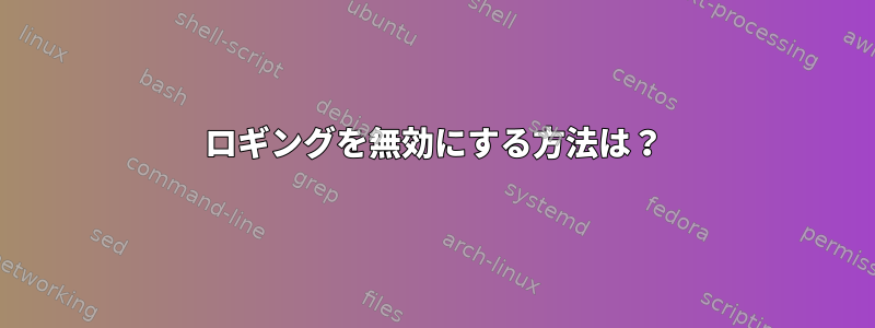 ロギングを無効にする方法は？