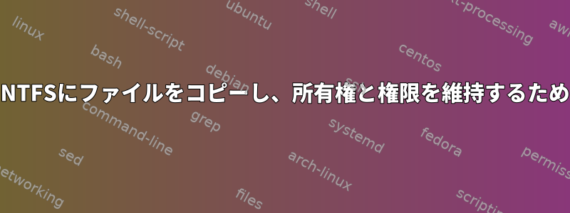 ext3ファイルシステムからNTFSにファイルをコピーし、所有権と権限を維持するための最良の方法は何ですか？