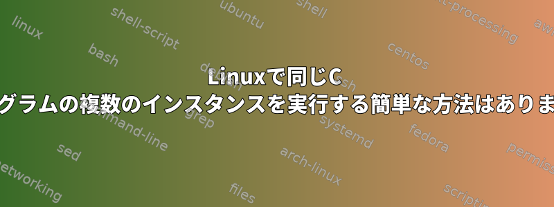 Linuxで同じC ++プログラムの複数のインスタンスを実行する簡単な方法はありますか？