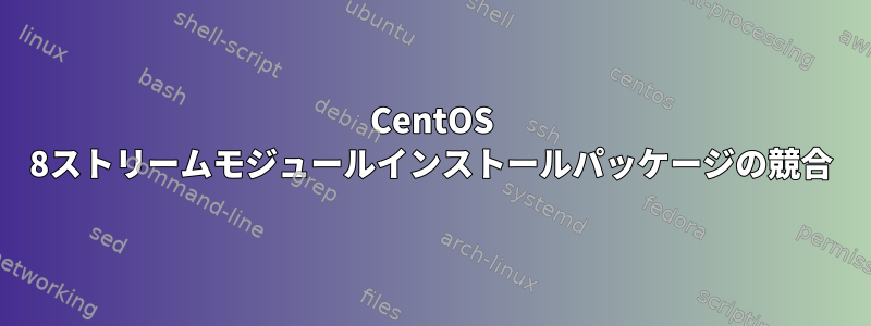 CentOS 8ストリームモジュールインストールパッケージの競合