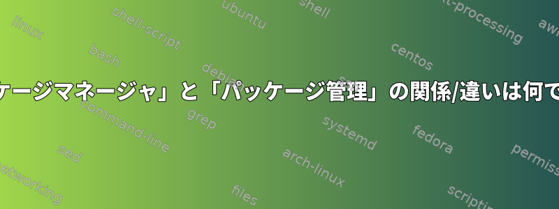 「パッケージマネージャ」と「パッケージ管理」の関係/違いは何ですか？