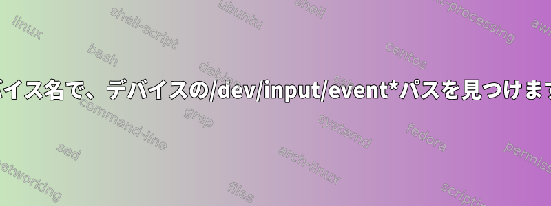 デバイス名で、デバイスの/dev/input/event*パスを見つけます。