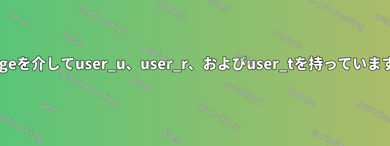 私のユーザー（tom）はsemanageを介してuser_u、user_r、およびuser_tを持っていますが、まだsudoを実行できます。