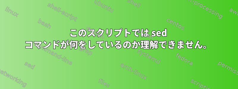 このスクリプトでは sed コマンドが何をしているのか理解できません。