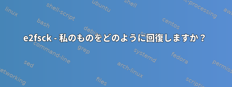 e2fsck - 私のものをどのように回復しますか？