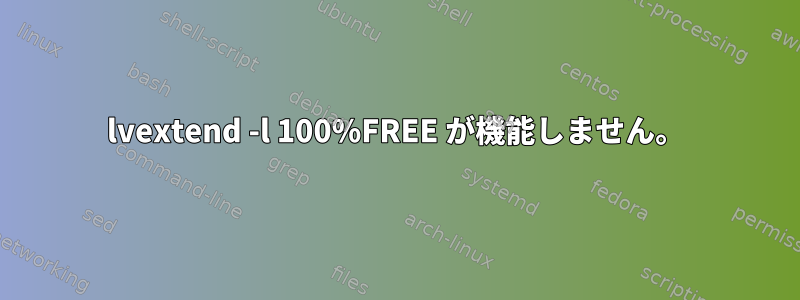 lvextend -l 100%FREE が機能しません。