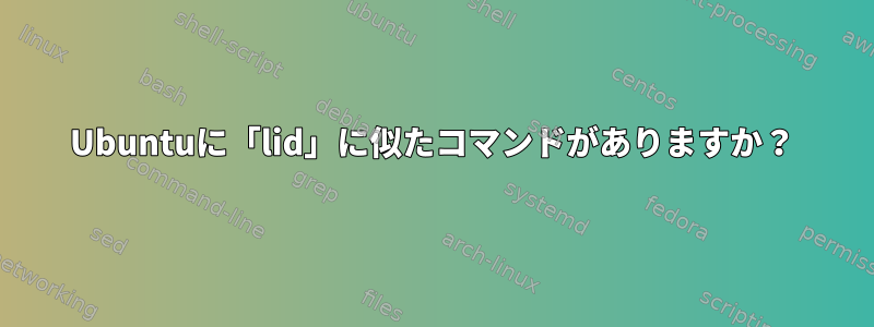 Ubuntuに「lid」に似たコマンドがありますか？