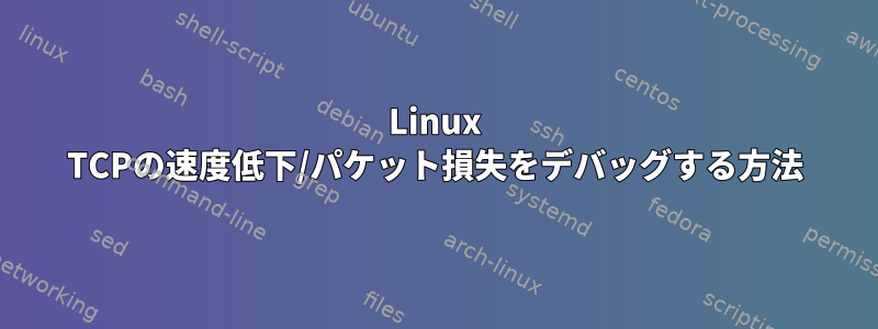 Linux TCPの速度低下/パケット損失をデバッグする方法