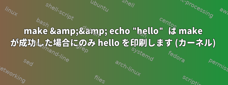 make &amp;&amp; echo "hello" は make が成功した場合にのみ hello を印刷します (カーネル)