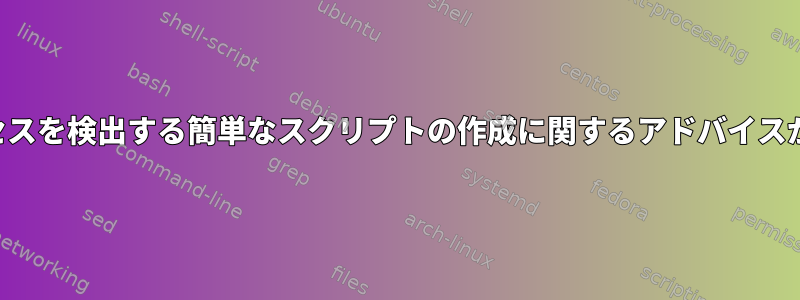 一連のプロセスを検出する簡単なスクリプトの作成に関するアドバイスが必要です。