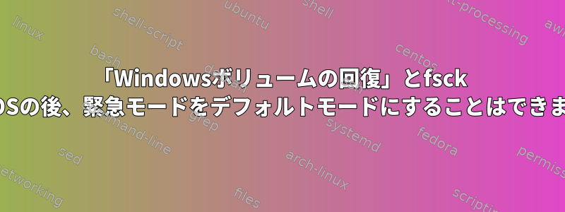 「Windowsボリュームの回復」とfsck Pop!_OSの後、緊急モードをデフォルトモードにすることはできません。