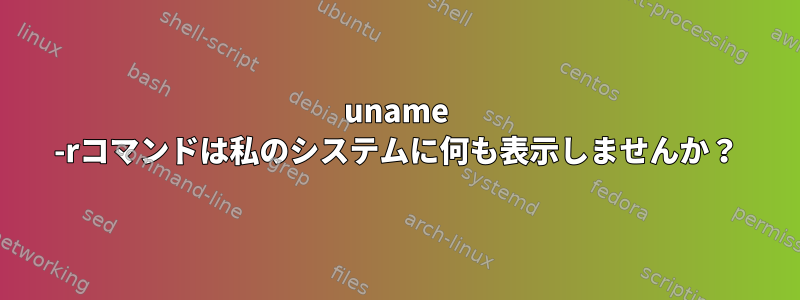 uname -rコマンドは私のシステムに何も表示しませんか？