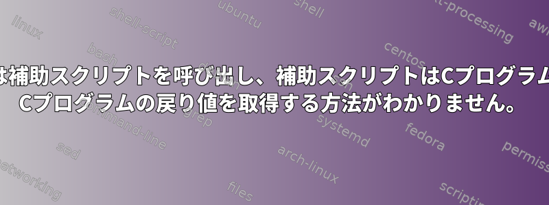 メインスクリプトは補助スクリプトを呼び出し、補助スクリプトはCプログラムを呼び出します。 Cプログラムの戻り値を取得する方法がわかりません。